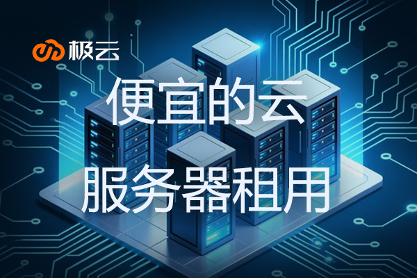 便宜的云服务器租用-云服务器租用哪家好? 便宜的云服务器租用-云服务器租用哪家好?