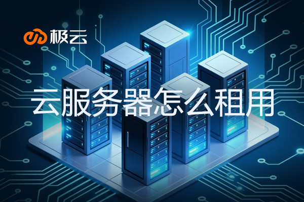 云服务器怎么租用?极云科技2025年全流程指南